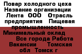 Повар холодного цеха › Название организации ­ Лента, ООО › Отрасль предприятия ­ Пищевая промышленность › Минимальный оклад ­ 18 000 - Все города Работа » Вакансии   . Томская обл.,Томск г.